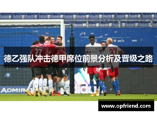 德乙强队冲击德甲席位前景分析及晋级之路