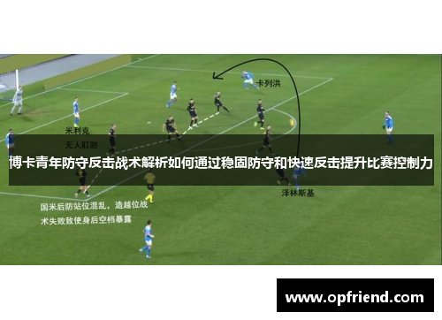 博卡青年防守反击战术解析如何通过稳固防守和快速反击提升比赛控制力