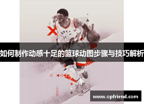 如何制作动感十足的篮球动图步骤与技巧解析