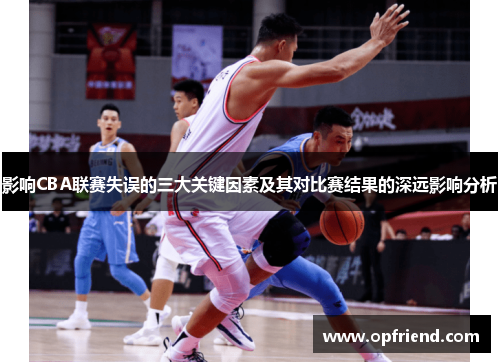 影响CBA联赛失误的三大关键因素及其对比赛结果的深远影响分析