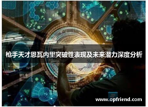 枪手天才恩瓦内里突破性表现及未来潜力深度分析