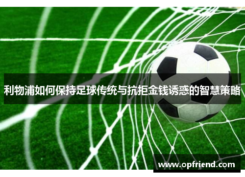 利物浦如何保持足球传统与抗拒金钱诱惑的智慧策略
