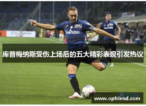 库普梅纳斯受伤上场后的五大精彩表现引发热议