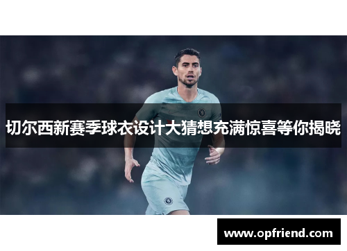 切尔西新赛季球衣设计大猜想充满惊喜等你揭晓
