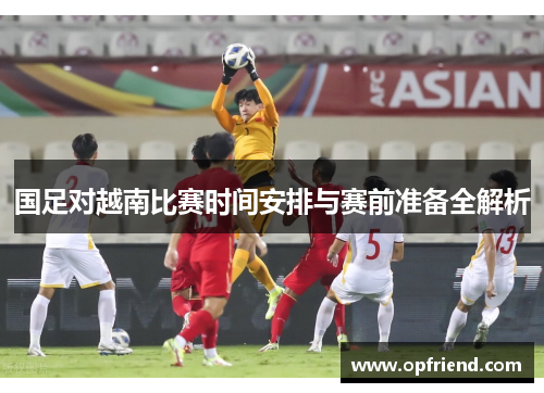 国足对越南比赛时间安排与赛前准备全解析