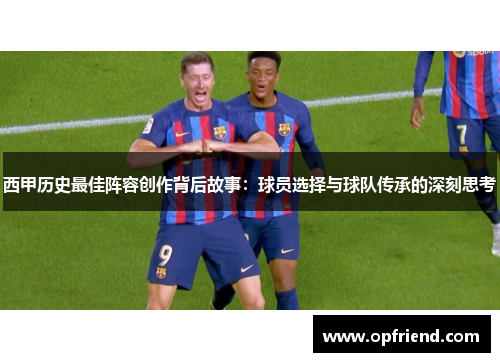 西甲历史最佳阵容创作背后故事：球员选择与球队传承的深刻思考