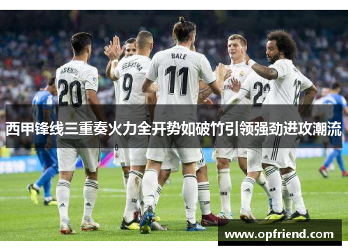 西甲锋线三重奏火力全开势如破竹引领强劲进攻潮流