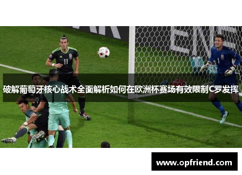 破解葡萄牙核心战术全面解析如何在欧洲杯赛场有效限制C罗发挥