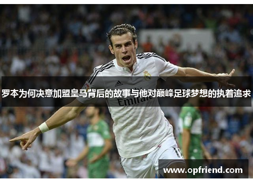 罗本为何决意加盟皇马背后的故事与他对巅峰足球梦想的执着追求