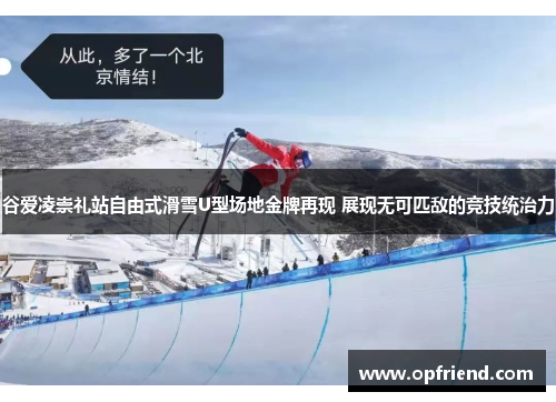 谷爱凌崇礼站自由式滑雪U型场地金牌再现 展现无可匹敌的竞技统治力